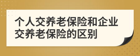 个人交养老保险和企业交养老保险的区别