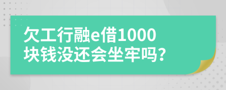 欠工行融e借1000块钱没还会坐牢吗？