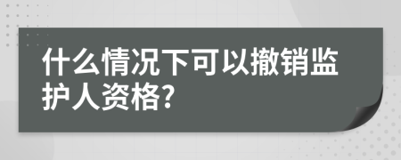 什么情况下可以撤销监护人资格?