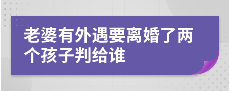 老婆有外遇要离婚了两个孩子判给谁