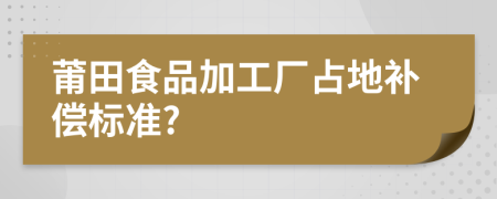 莆田食品加工厂占地补偿标准?