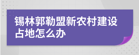 锡林郭勒盟新农村建设占地怎么办