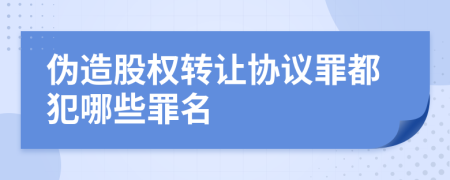 伪造股权转让协议罪都犯哪些罪名