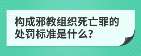 构成邪教组织死亡罪的处罚标准是什么？