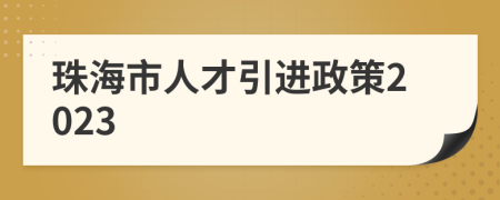 珠海市人才引进政策2023