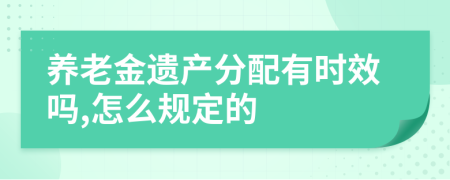 养老金遗产分配有时效吗,怎么规定的