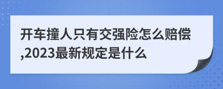 开车撞人只有交强险怎么赔偿,2023最新规定是什么