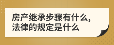 房产继承步骤有什么,法律的规定是什么