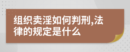 组织卖淫如何判刑,法律的规定是什么