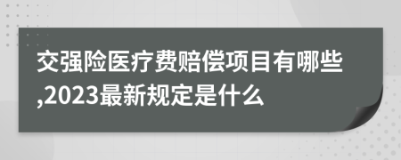 交强险医疗费赔偿项目有哪些,2023最新规定是什么