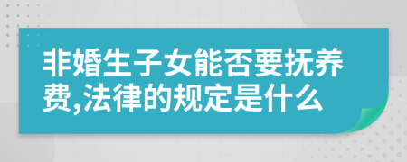 非婚生子女能否要抚养费,法律的规定是什么