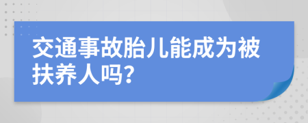 交通事故胎儿能成为被扶养人吗？