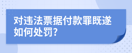 对违法票据付款罪既遂如何处罚?