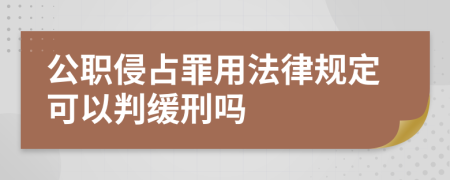 公职侵占罪用法律规定可以判缓刑吗