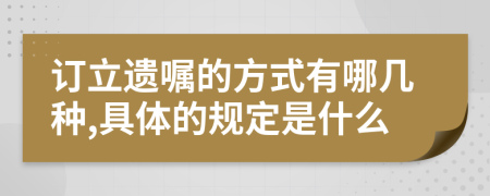 订立遗嘱的方式有哪几种,具体的规定是什么