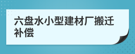 六盘水小型建材厂搬迁补偿