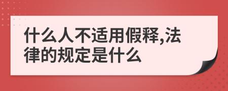 什么人不适用假释,法律的规定是什么