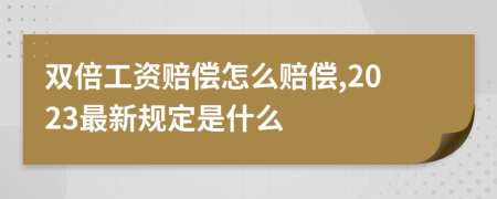 双倍工资赔偿怎么赔偿,2023最新规定是什么