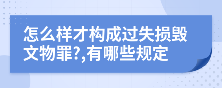 怎么样才构成过失损毁文物罪?,有哪些规定