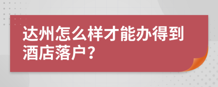 达州怎么样才能办得到酒店落户？