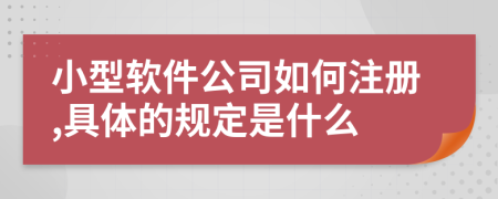 小型软件公司如何注册,具体的规定是什么