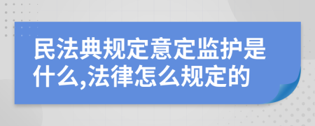 民法典规定意定监护是什么,法律怎么规定的