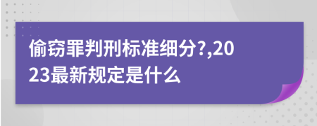 偷窃罪判刑标准细分?,2023最新规定是什么