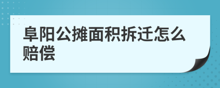 阜阳公摊面积拆迁怎么赔偿