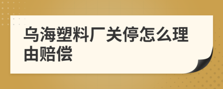 乌海塑料厂关停怎么理由赔偿