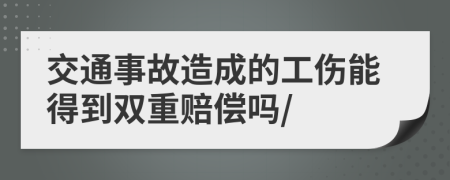 交通事故造成的工伤能得到双重赔偿吗/