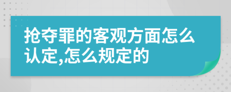 抢夺罪的客观方面怎么认定,怎么规定的