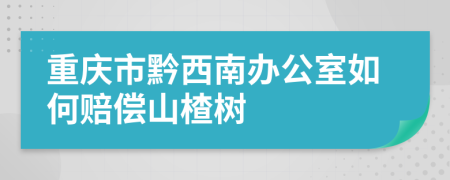 重庆市黔西南办公室如何赔偿山楂树