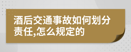 酒后交通事故如何划分责任,怎么规定的