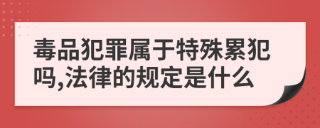 毒品犯罪属于特殊累犯吗,法律的规定是什么