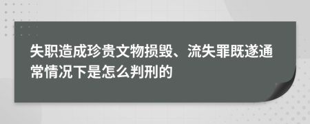 失职造成珍贵文物损毁、流失罪既遂通常情况下是怎么判刑的