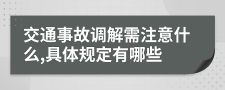 交通事故调解需注意什么,具体规定有哪些