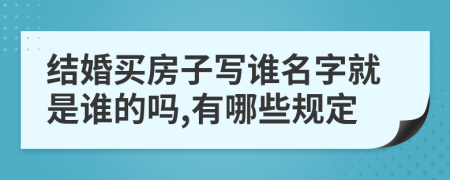 结婚买房子写谁名字就是谁的吗,有哪些规定