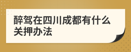 醉驾在四川成都有什么关押办法