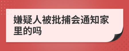 嫌疑人被批捕会通知家里的吗