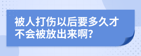 被人打伤以后要多久才不会被放出来啊？