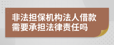 非法担保机构法人借款需要承担法律责任吗