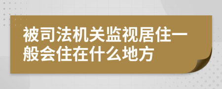 被司法机关监视居住一般会住在什么地方