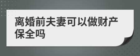 离婚前夫妻可以做财产保全吗