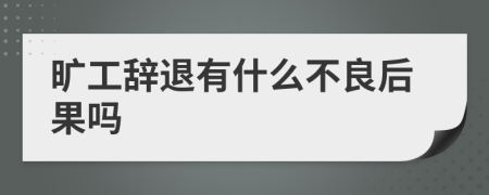 旷工辞退有什么不良后果吗