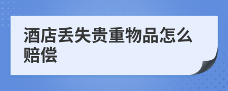 酒店丢失贵重物品怎么赔偿