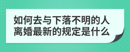 如何去与下落不明的人离婚最新的规定是什么