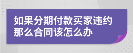 如果分期付款买家违约那么合同该怎么办