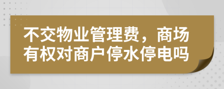 不交物业管理费，商场有权对商户停水停电吗