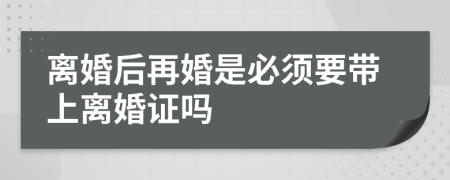 离婚后再婚是必须要带上离婚证吗