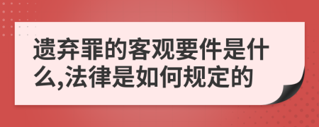 遗弃罪的客观要件是什么,法律是如何规定的